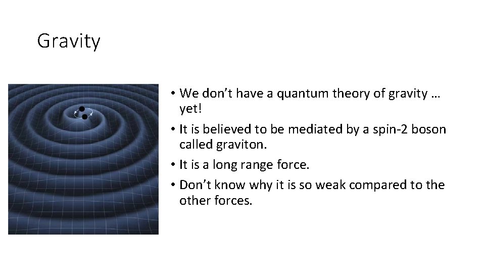 Gravity • We don’t have a quantum theory of gravity … yet! • It