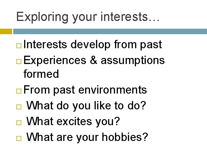 Exploring your interests… Interests develop from past Experiences & assumptions formed From past environments