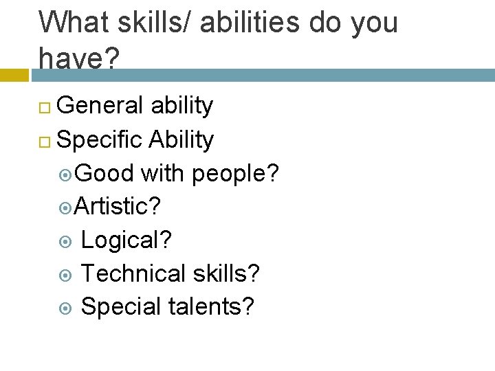 What skills/ abilities do you have? General ability Specific Ability Good with people? Artistic?