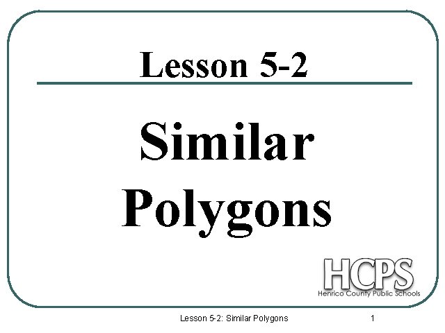 Lesson 5 -2 Similar Polygons Lesson 5 -2: Similar Polygons 1 