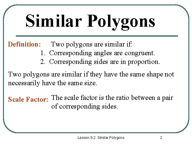 Similar Polygons Definition: Two polygons are similar if: 1. Corresponding angles are congruent. 2.