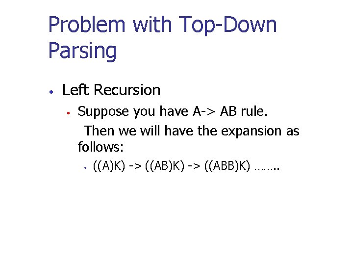 Problem with Top-Down Parsing • Left Recursion • Suppose you have A-> AB rule. Problem with Top-Down Parsing • Left Recursion • Suppose you have A-> AB rule.
