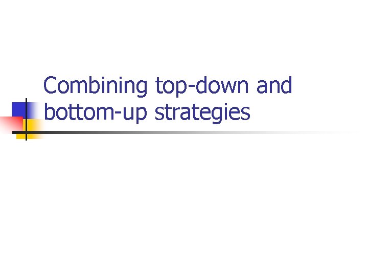 Combining top-down and bottom-up strategies Combining top-down and bottom-up strategies