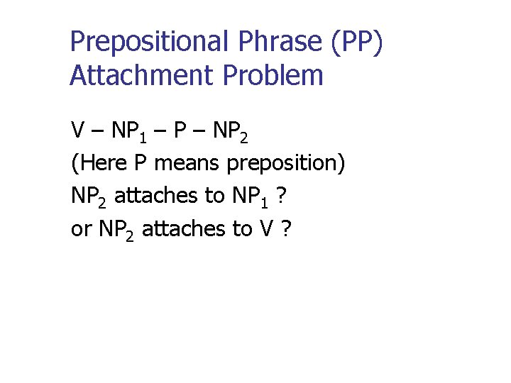 Prepositional Phrase (PP) Attachment Problem V – NP 1 – P – NP 2 Prepositional Phrase (PP) Attachment Problem V – NP 1 – P – NP 2