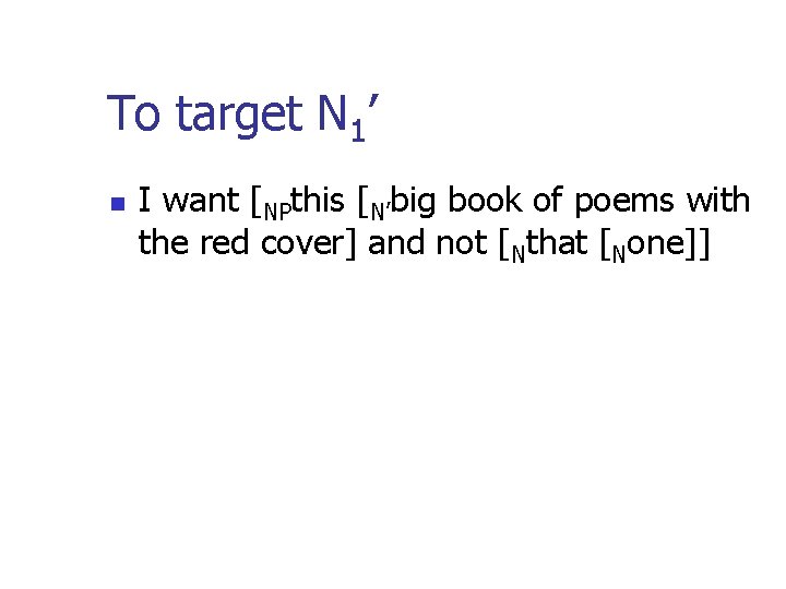 To target N 1’ n I want [NPthis [N’big book of poems with the To target N 1’ n I want [NPthis [N’big book of poems with the