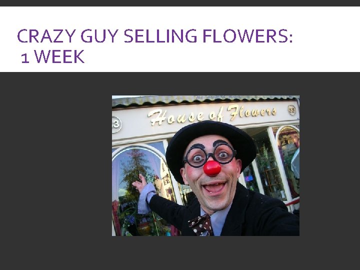 CRAZY GUY SELLING FLOWERS: 1 WEEK 