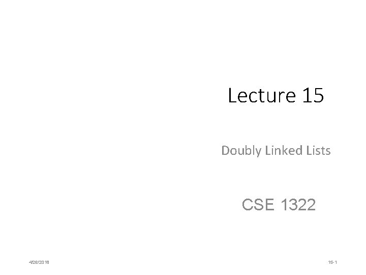 Lecture 15 Doubly Linked Lists CSE 1322 4/26/2018 15 -1 