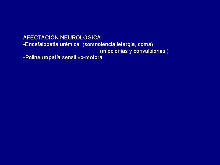 AFECTACIÓN NEUROLOGICA -Encefalopatia urémica (somnolencia, letargia, coma). (mioclonias y convulsiones ) -Polineuropatía sensitivo-motora AFECTACIÓN NEUROLOGICA -Encefalopatia urémica (somnolencia, letargia, coma). (mioclonias y convulsiones ) -Polineuropatía sensitivo-motora