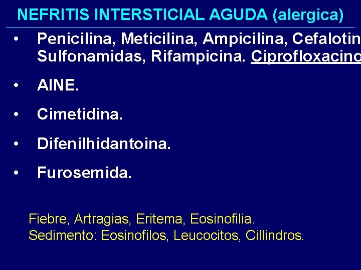 NEFRITIS INTERSTICIAL AGUDA (alergica) • Penicilina, Meticilina, Ampicilina, Cefalotin Sulfonamidas, Rifampicina. Ciprofloxacino • AINE. NEFRITIS INTERSTICIAL AGUDA (alergica) • Penicilina, Meticilina, Ampicilina, Cefalotin Sulfonamidas, Rifampicina. Ciprofloxacino • AINE.