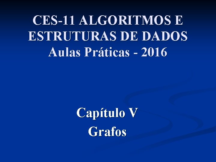CES-11 ALGORITMOS E ESTRUTURAS DE DADOS Aulas Práticas - 2016 Capítulo V Grafos 
