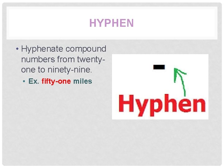 HYPHEN • Hyphenate compound numbers from twentyone to ninety-nine. • Ex. fifty-one miles 