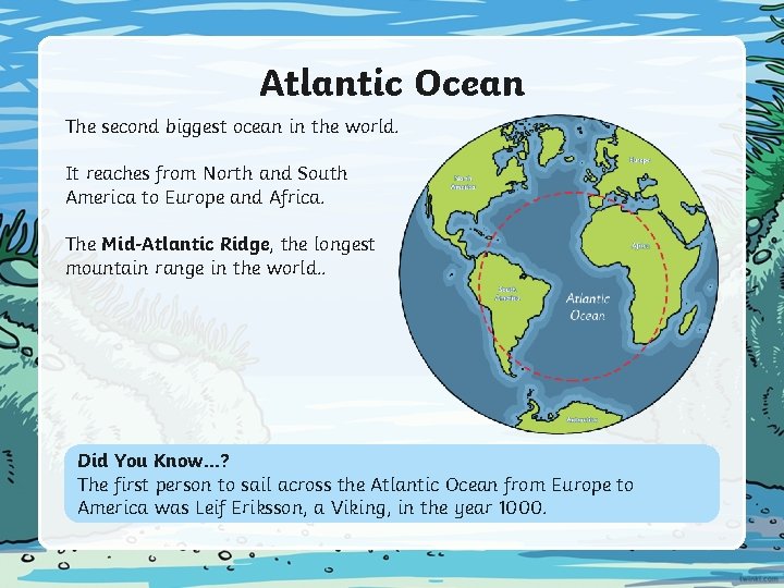 Atlantic Ocean The second biggest ocean in the world. It reaches from North and Atlantic Ocean The second biggest ocean in the world. It reaches from North and