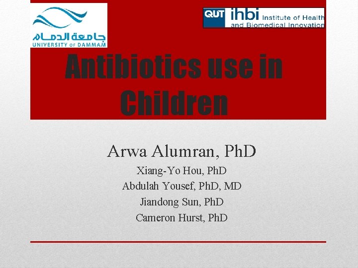 Antibiotics use in Children Arwa Alumran, Ph. D Xiang-Yo Hou, Ph. D Abdulah Yousef,