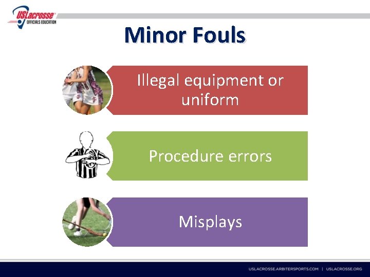 Minor Fouls Illegal equipment or uniform Procedure errors Misplays 