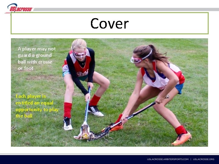 Cover A player may not guard a ground ball with crosse or foot Each