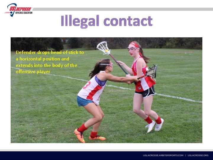 Illegal contact Defender drops head of stick to a horizontal position and extends into