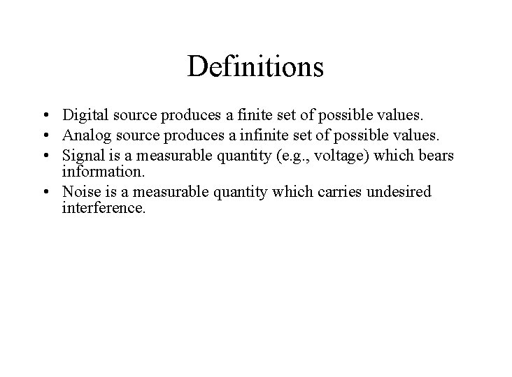 Definitions • Digital source produces a finite set of possible values. • Analog source
