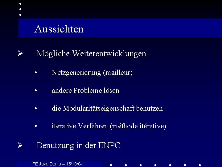 Aussichten Ø Ø Mögliche Weiterentwicklungen • Netzgenerierung (mailleur) • andere Probleme lösen • die