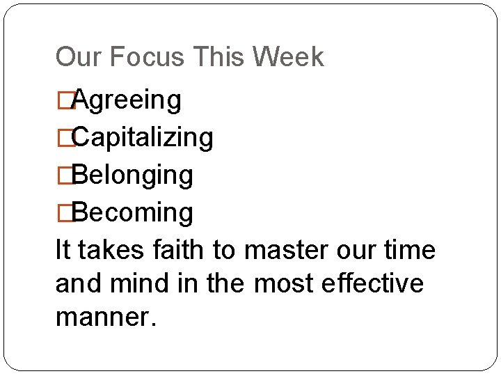 Our Focus This Week �Agreeing �Capitalizing �Belonging �Becoming It takes faith to master our