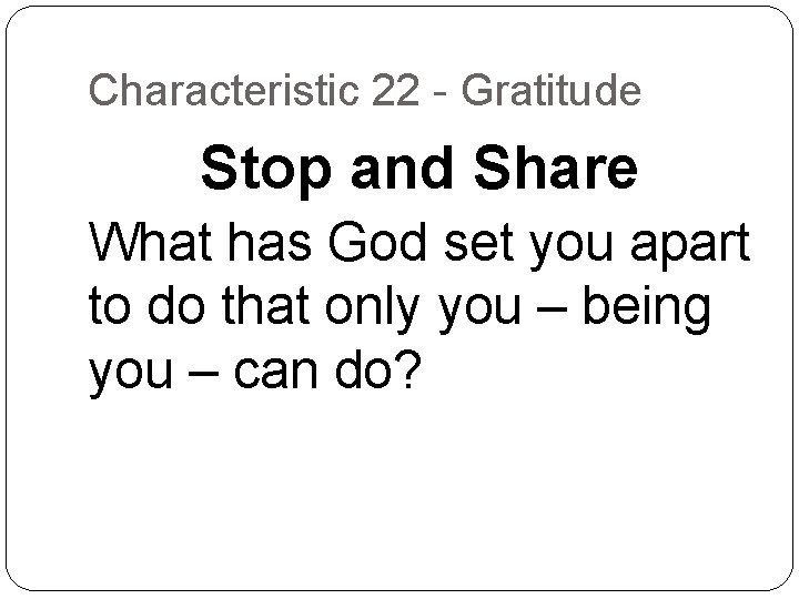 Characteristic 22 - Gratitude Stop and Share What has God set you apart to