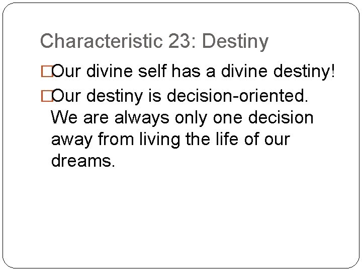 Characteristic 23: Destiny �Our divine self has a divine destiny! �Our destiny is decision-oriented.