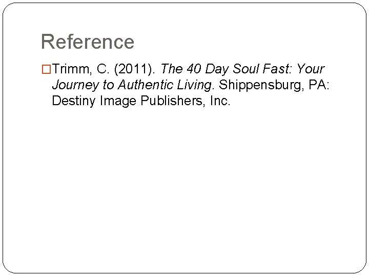 Reference �Trimm, C. (2011). The 40 Day Soul Fast: Your Journey to Authentic Living.