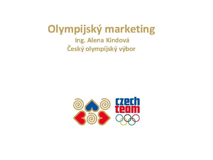 Olympijský marketing Ing. Alena Kindová Český olympijský výbor 