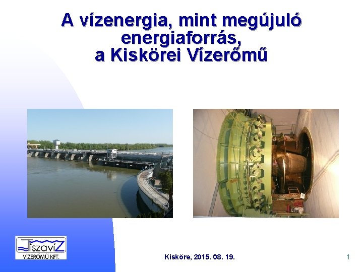 A vízenergia, mint megújuló energiaforrás, a Kiskörei Vízerőmű Kisköre, 2015. 08. 19. 1 