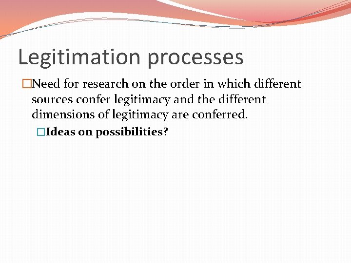 Legitimation processes �Need for research on the order in which different sources confer legitimacy