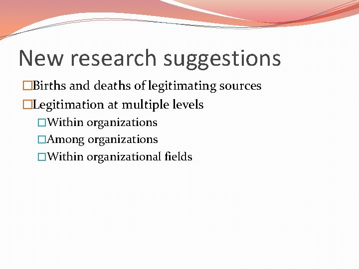 New research suggestions �Births and deaths of legitimating sources �Legitimation at multiple levels �Within