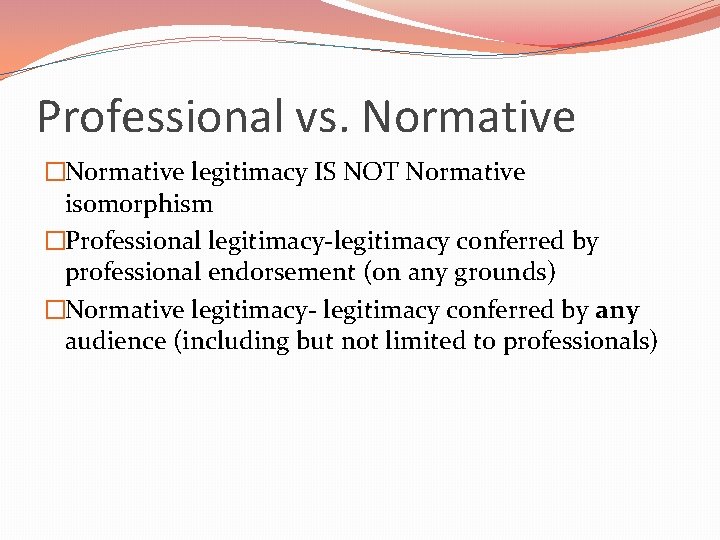 Professional vs. Normative �Normative legitimacy IS NOT Normative isomorphism �Professional legitimacy-legitimacy conferred by professional