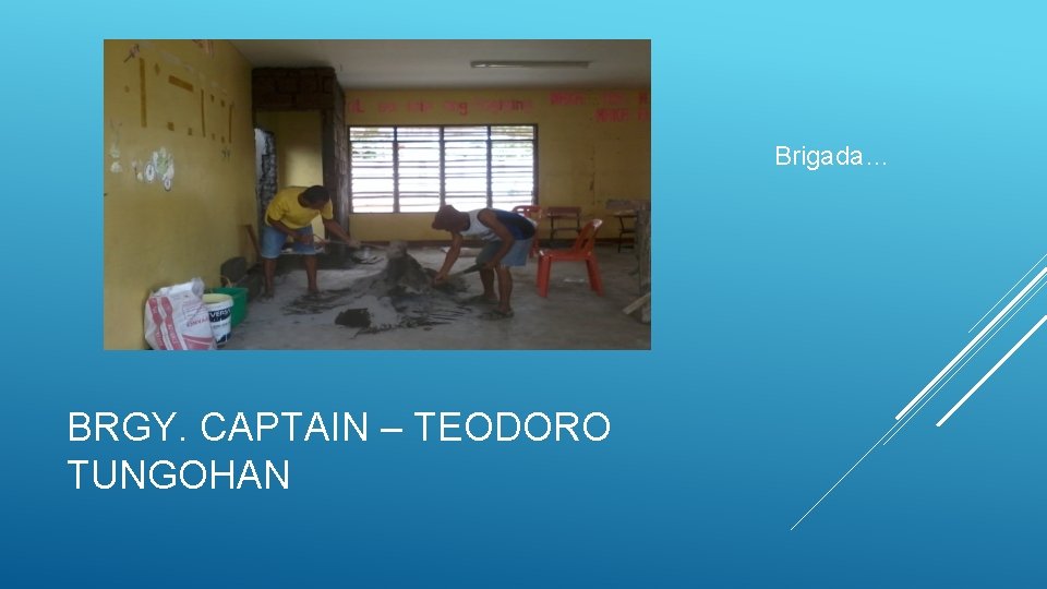 Brigada… BRGY. CAPTAIN – TEODORO TUNGOHAN 