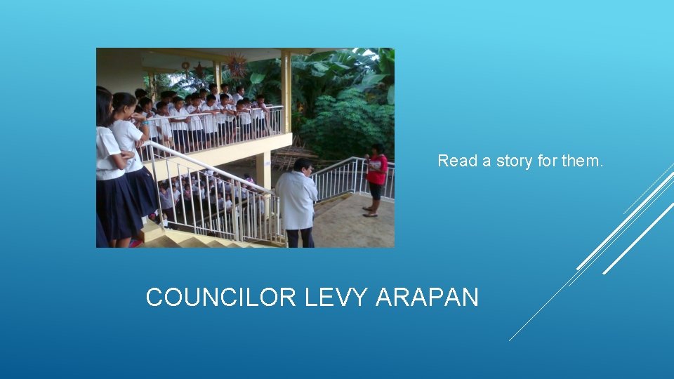 Read a story for them. COUNCILOR LEVY ARAPAN 