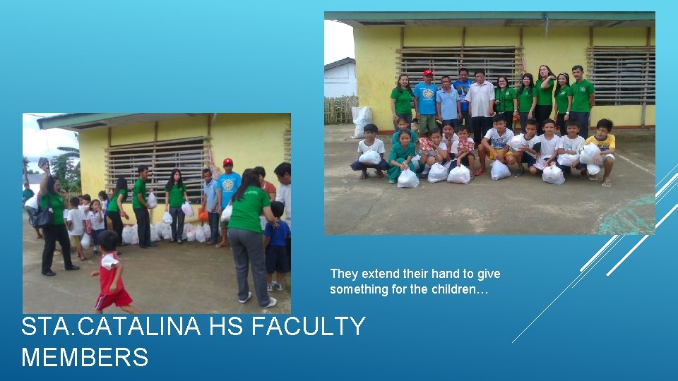 They extend their hand to give something for the children… STA. CATALINA HS FACULTY