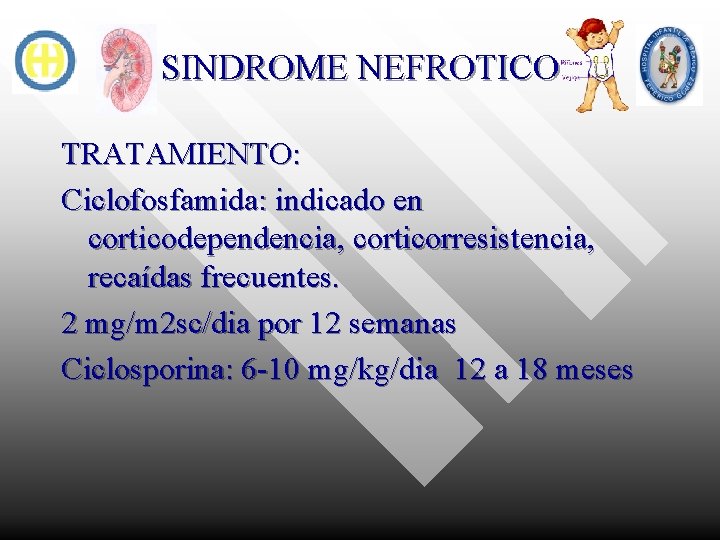 SINDROME NEFROTICO TRATAMIENTO: Ciclofosfamida: indicado en corticodependencia, corticorresistencia, recaídas frecuentes. 2 mg/m 2 sc/dia