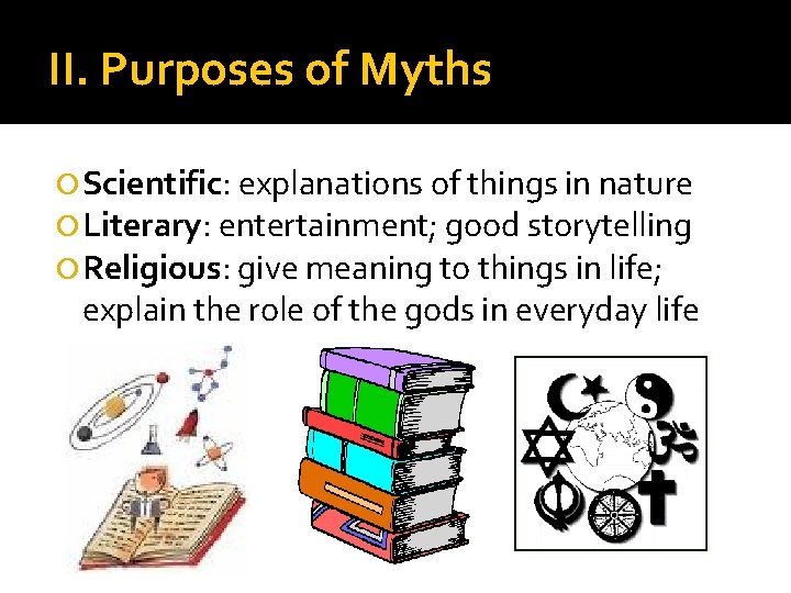 II. Purposes of Myths Scientific: explanations of things in nature Literary: entertainment; good storytelling