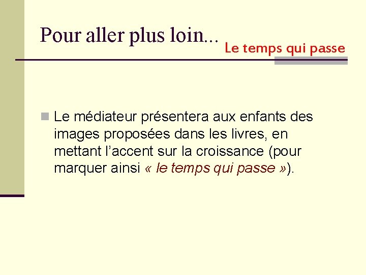 Pour aller plus loin. . . Le temps qui passe n Le médiateur présentera