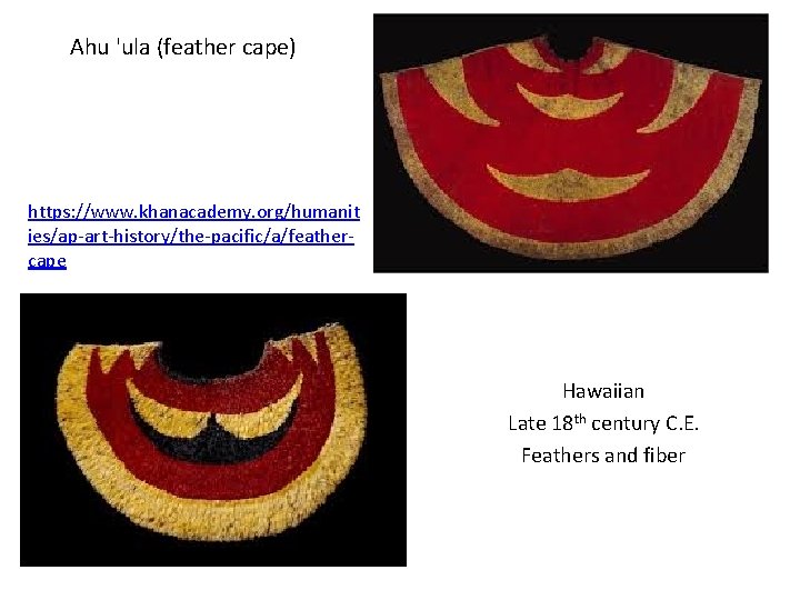 Ahu 'ula (feather cape) https: //www. khanacademy. org/humanit ies/ap-art-history/the-pacific/a/feathercape Hawaiian Late 18 th century