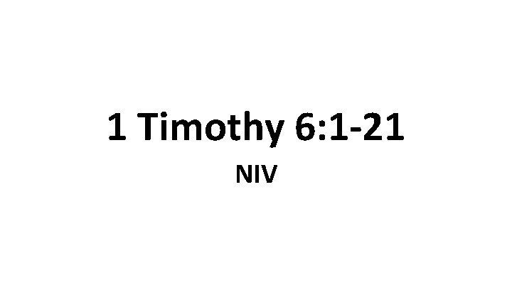 1 Timothy 6: 1 -21 NIV 