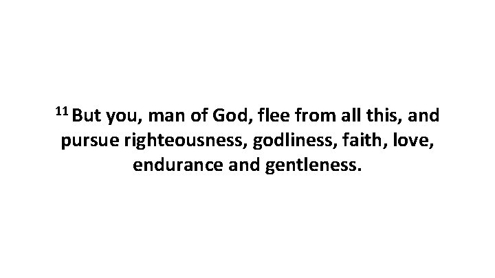 11 But you, man of God, flee from all this, and pursue righteousness, godliness,