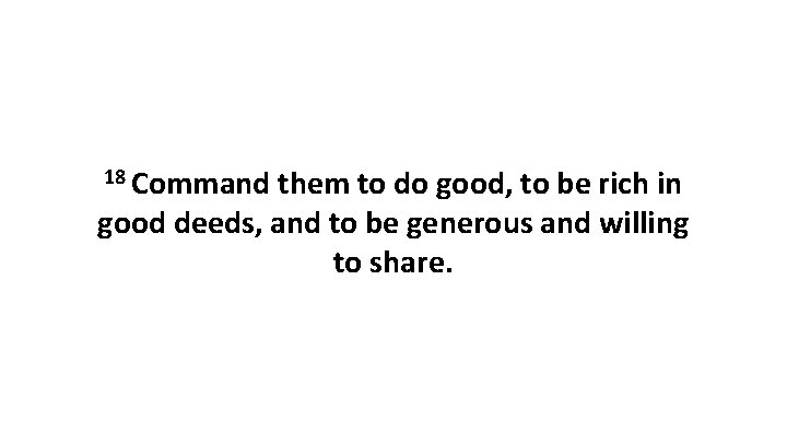 18 Command them to do good, to be rich in good deeds, and to