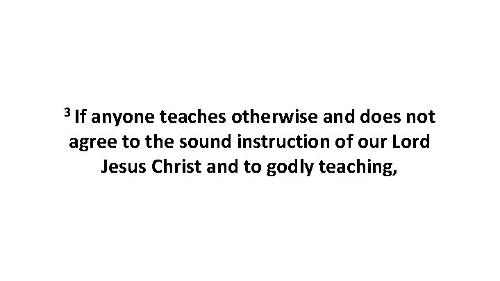 3 If anyone teaches otherwise and does not agree to the sound instruction of