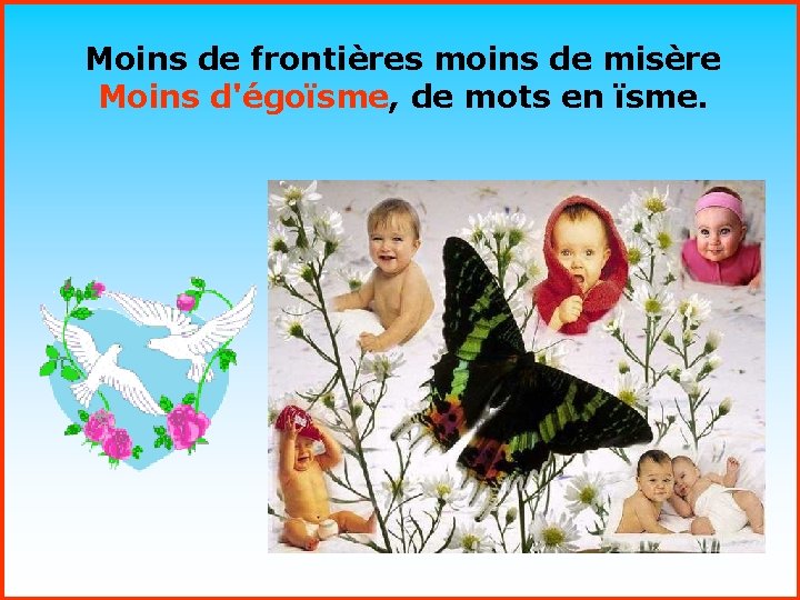 Moins de frontières moins de misère Moins d'égoïsme, de mots en ïsme. . .