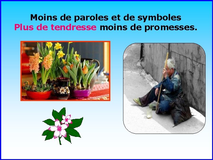 Moins de paroles et de symboles Plus de tendresse moins de promesses. . .