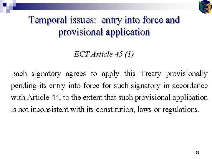 Temporal issues: entry into force and provisional application ECT Article 45 (1) Each signatory