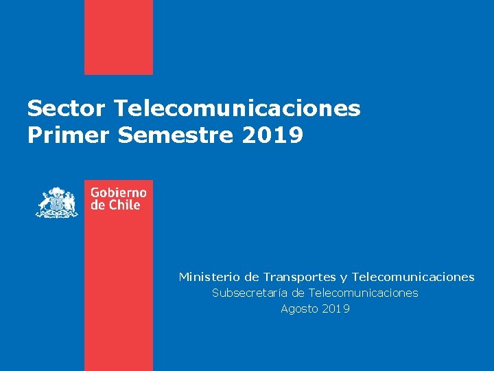 Sector Telecomunicaciones Primer Semestre 2019 Ministerio de Transportes y Telecomunicaciones Subsecretaría de Telecomunicaciones Agosto