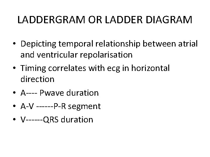 LADDERGRAM OR LADDER DIAGRAM • Depicting temporal relationship between atrial and ventricular repolarisation •