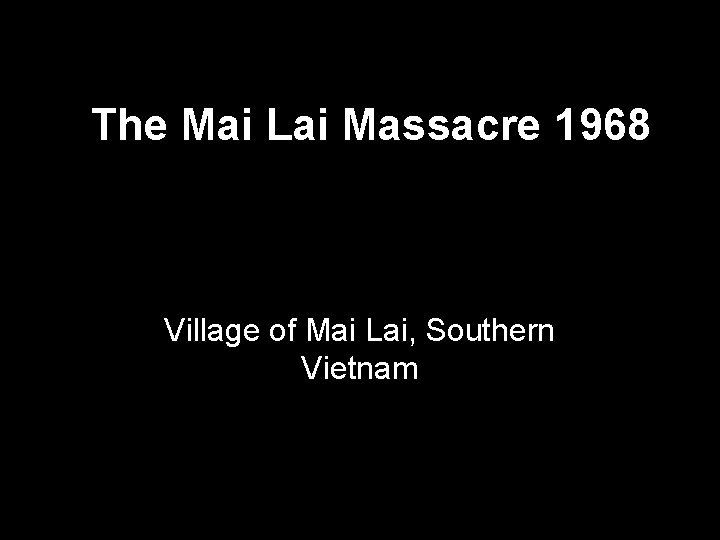 The Mai Lai Massacre 1968 Village of Mai Lai, Southern Vietnam 