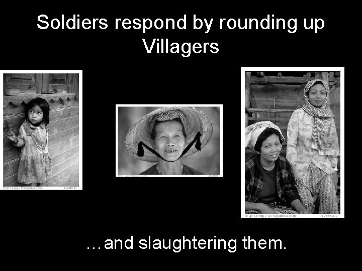 Soldiers respond by rounding up Villagers …and slaughtering them. 