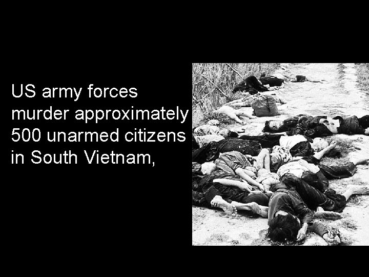 US army forces murder approximately 500 unarmed citizens in South Vietnam, 